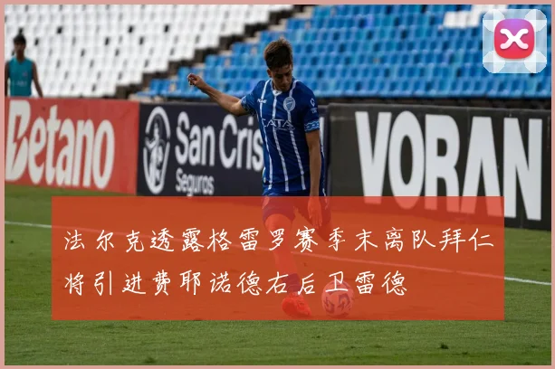 法尔克透露格雷罗赛季末离队拜仁将引进费耶诺德右后卫雷德