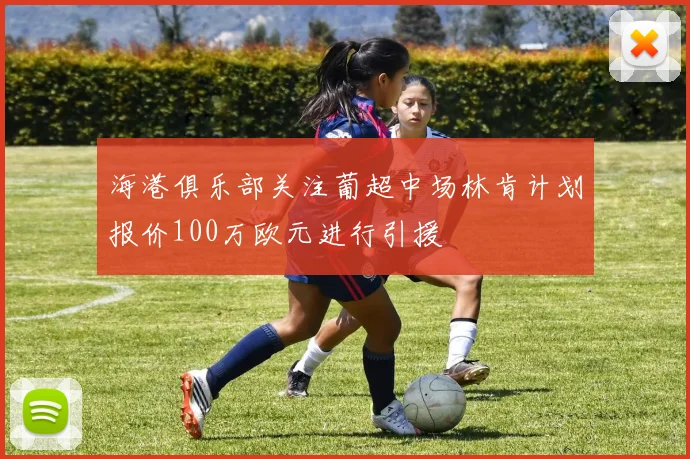 海港俱乐部关注葡超中场林肯计划报价100万欧元进行引援