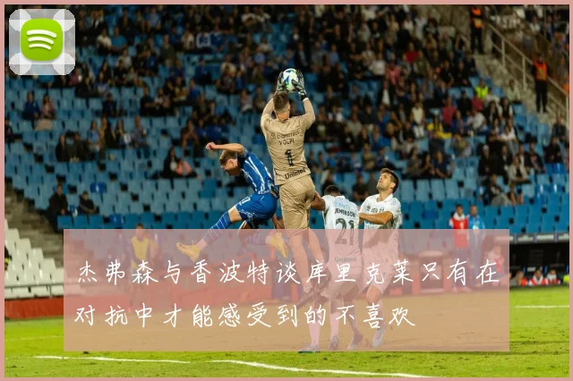 杰弗森与香波特谈库里克莱只有在对抗中才能感受到的不喜欢