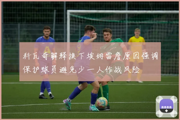 科瓦奇解释换下埃姆雷詹原因强调保护球员避免少一人作战风险