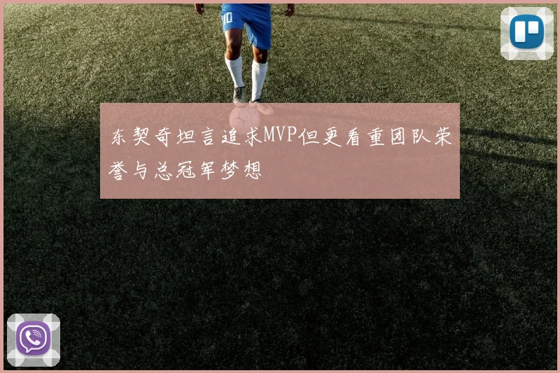 东契奇坦言追求MVP但更看重团队荣誉与总冠军梦想