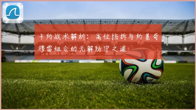 卡约战术解析：高位挡拆与约基奇穆雷组合的无解防守之道