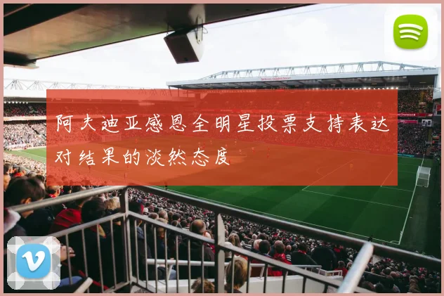 阿夫迪亚感恩全明星投票支持表达对结果的淡然态度