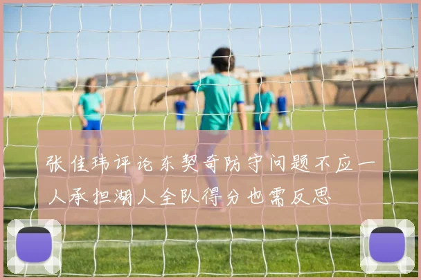 张佳玮评论东契奇防守问题不应一人承担湖人全队得分也需反思