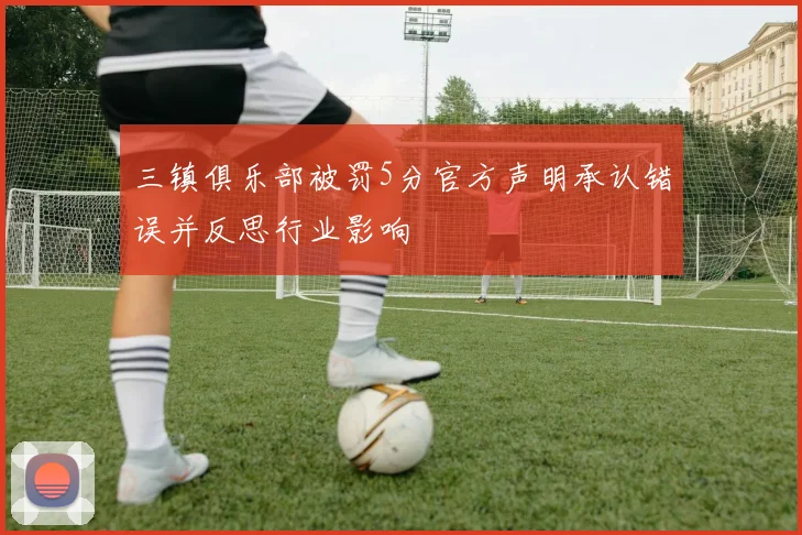 三镇俱乐部被罚5分官方声明承认错误并反思行业影响