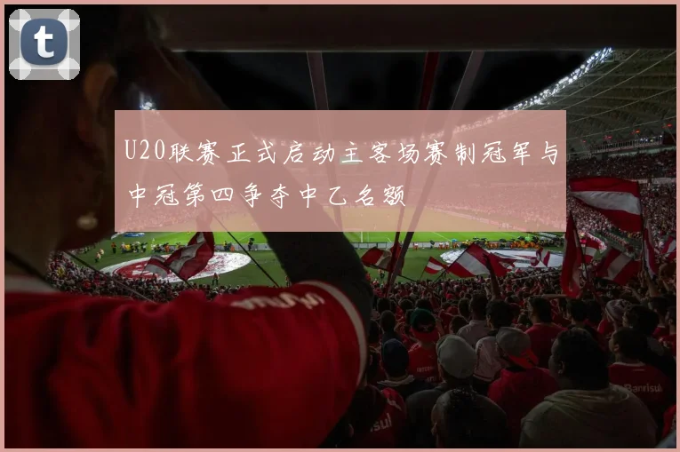 U20联赛正式启动主客场赛制冠军与中冠第四争夺中乙名额