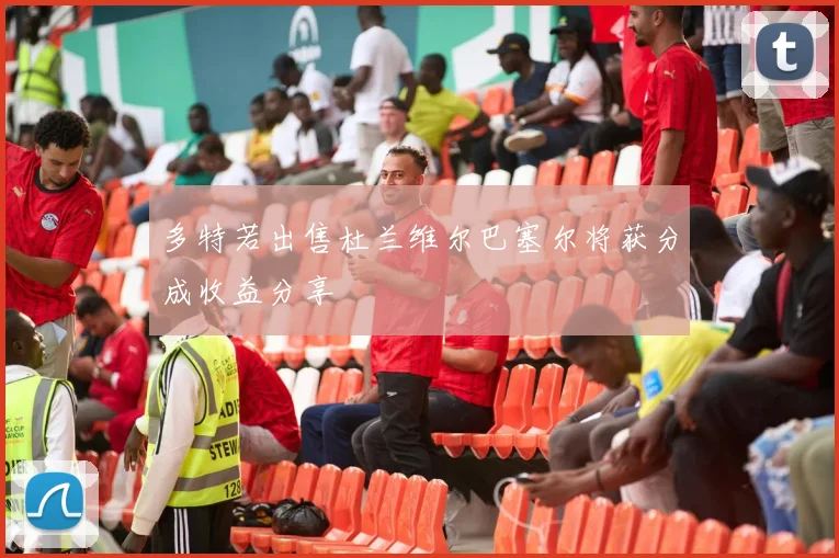 多特若出售杜兰维尔巴塞尔将获分成收益分享